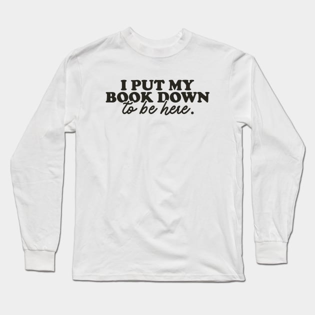 Book Lover Sweatshirt, I Put My Book Down To Be Here Sweatshirt, Gift For Her Long Sleeve T-Shirt by Justin green